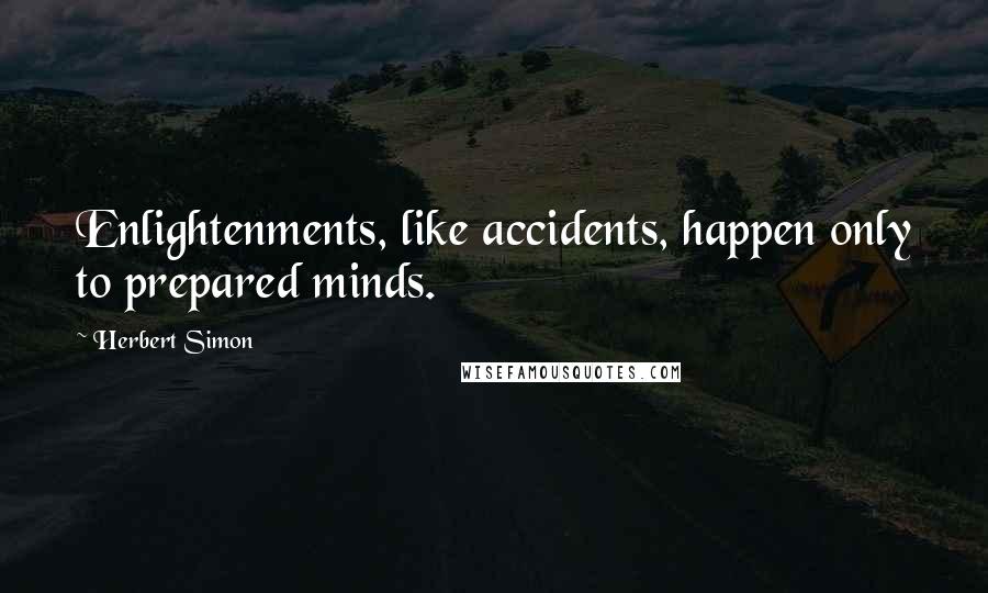 Herbert Simon Quotes: Enlightenments, like accidents, happen only to prepared minds.