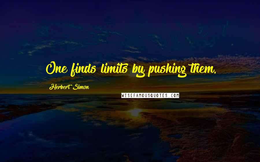 Herbert Simon Quotes: One finds limits by pushing them.