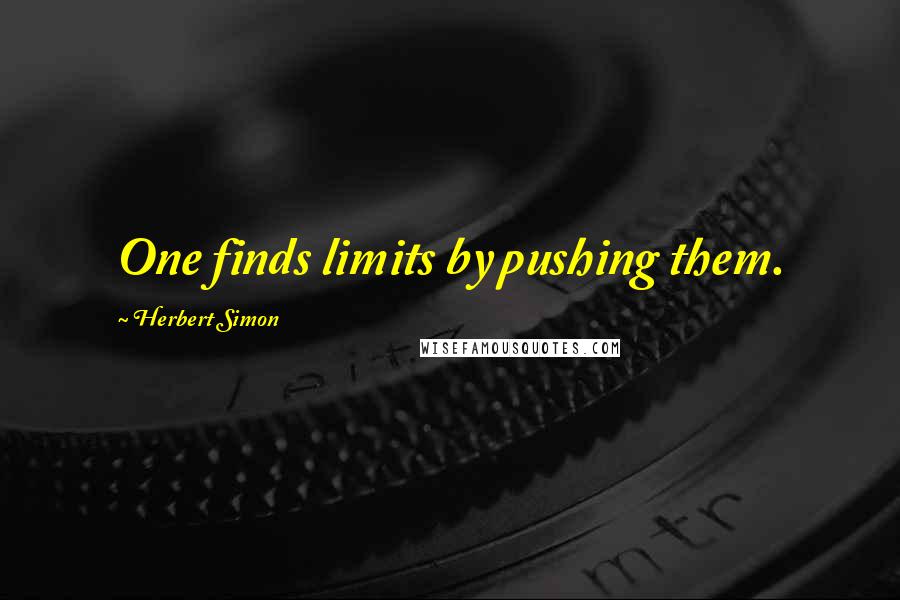 Herbert Simon Quotes: One finds limits by pushing them.