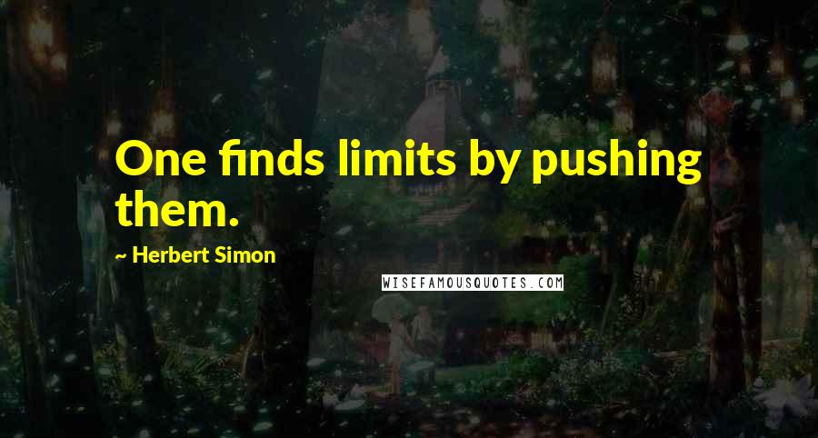 Herbert Simon Quotes: One finds limits by pushing them.