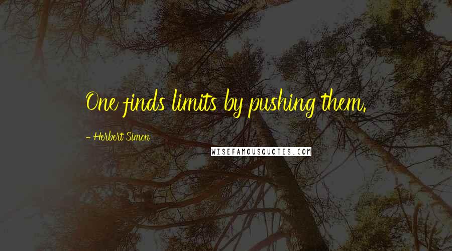 Herbert Simon Quotes: One finds limits by pushing them.