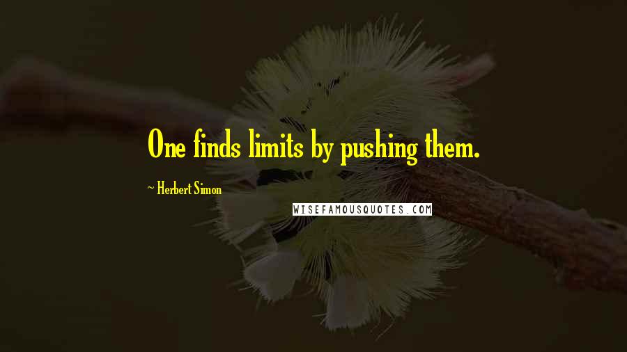 Herbert Simon Quotes: One finds limits by pushing them.