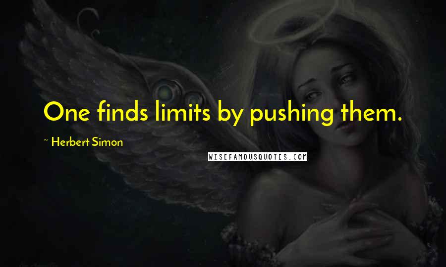 Herbert Simon Quotes: One finds limits by pushing them.