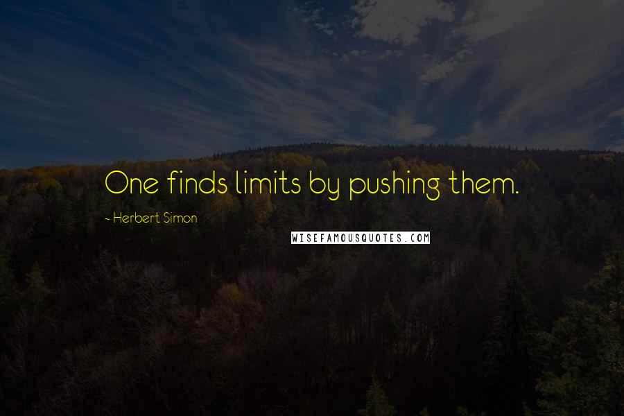 Herbert Simon Quotes: One finds limits by pushing them.