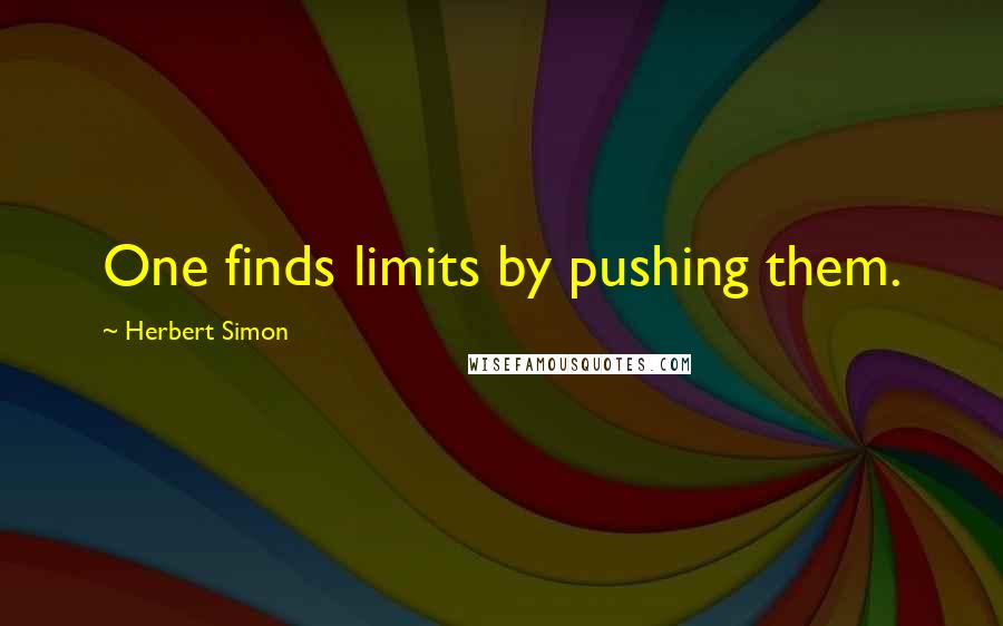 Herbert Simon Quotes: One finds limits by pushing them.