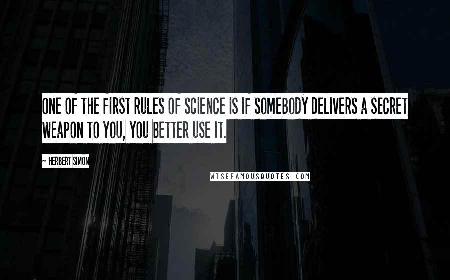 Herbert Simon Quotes: One of the first rules of science is if somebody delivers a secret weapon to you, you better use it.