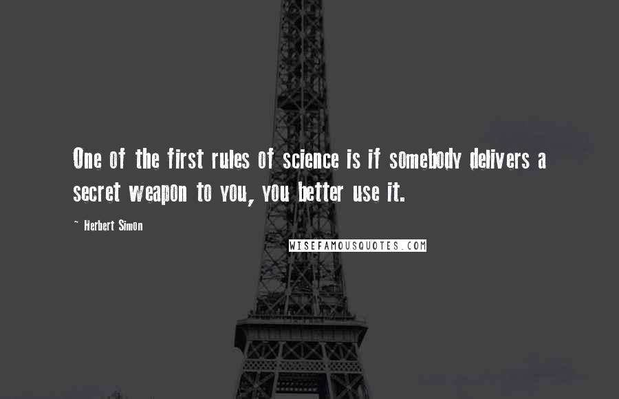 Herbert Simon Quotes: One of the first rules of science is if somebody delivers a secret weapon to you, you better use it.