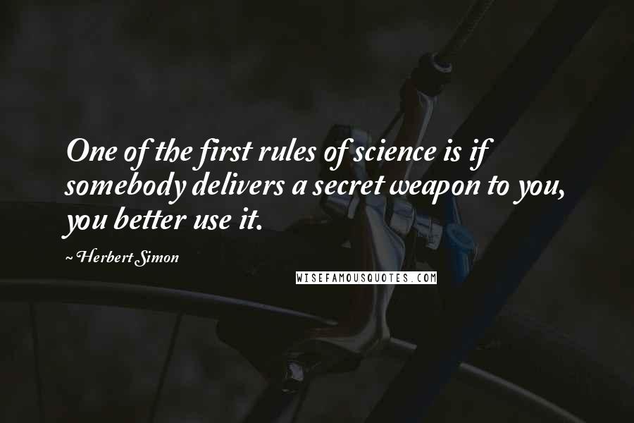 Herbert Simon Quotes: One of the first rules of science is if somebody delivers a secret weapon to you, you better use it.