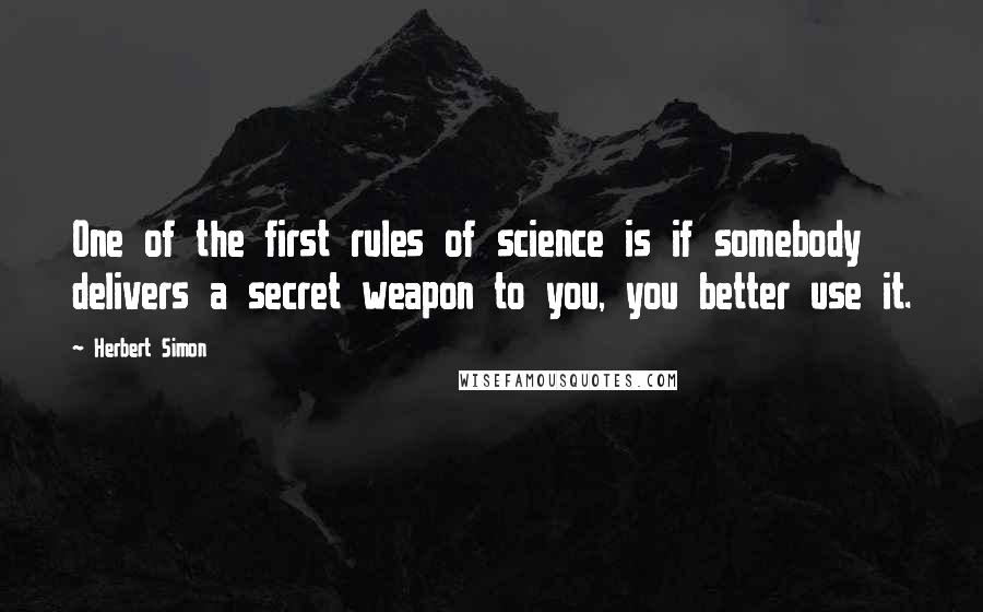 Herbert Simon Quotes: One of the first rules of science is if somebody delivers a secret weapon to you, you better use it.