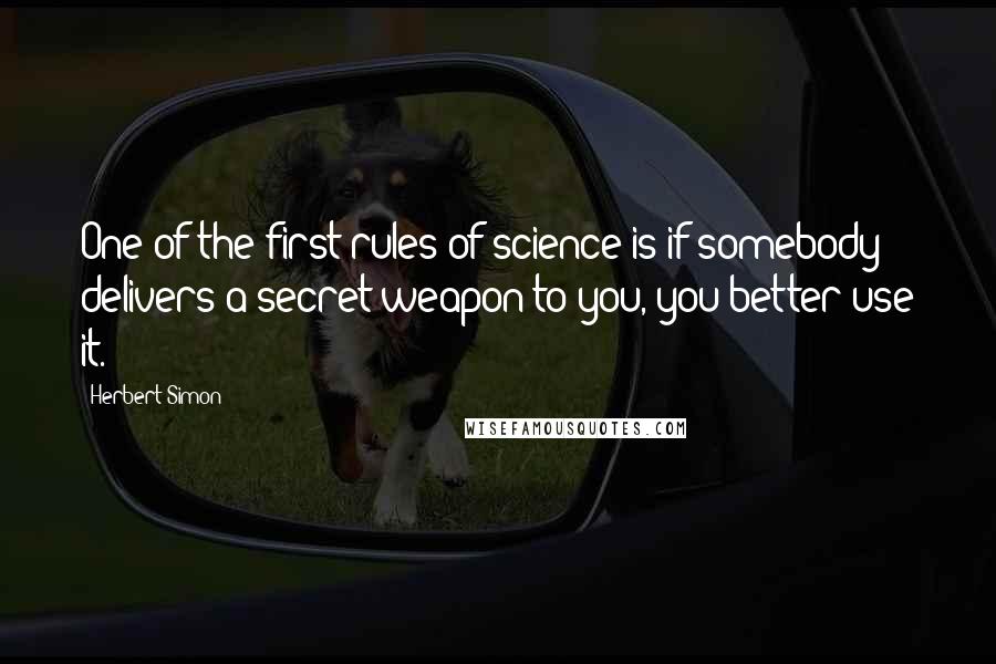 Herbert Simon Quotes: One of the first rules of science is if somebody delivers a secret weapon to you, you better use it.