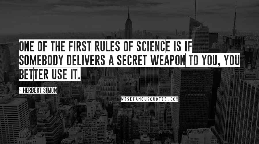 Herbert Simon Quotes: One of the first rules of science is if somebody delivers a secret weapon to you, you better use it.