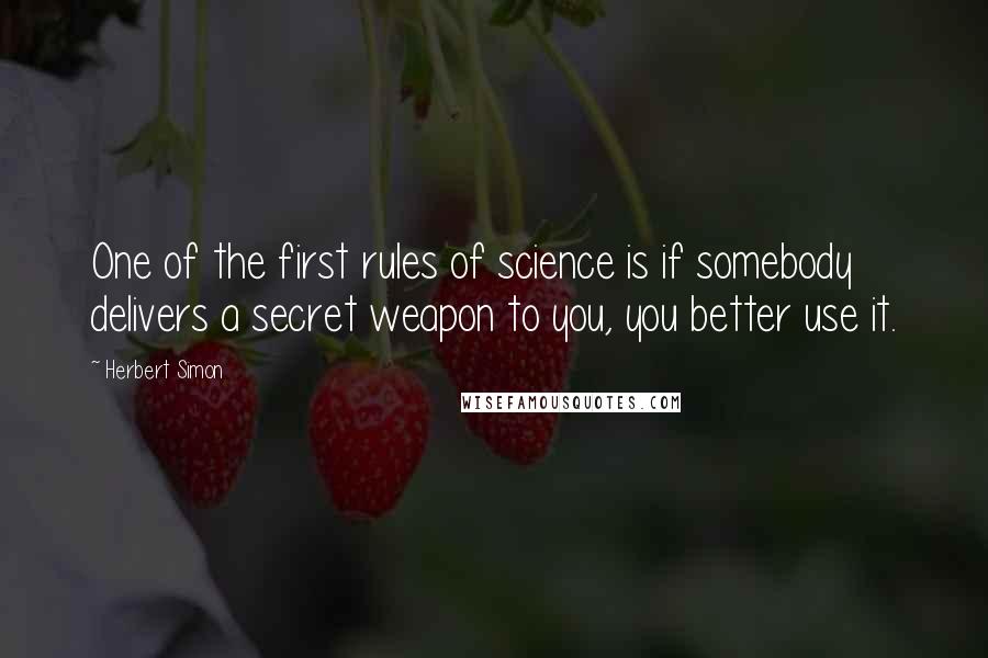 Herbert Simon Quotes: One of the first rules of science is if somebody delivers a secret weapon to you, you better use it.