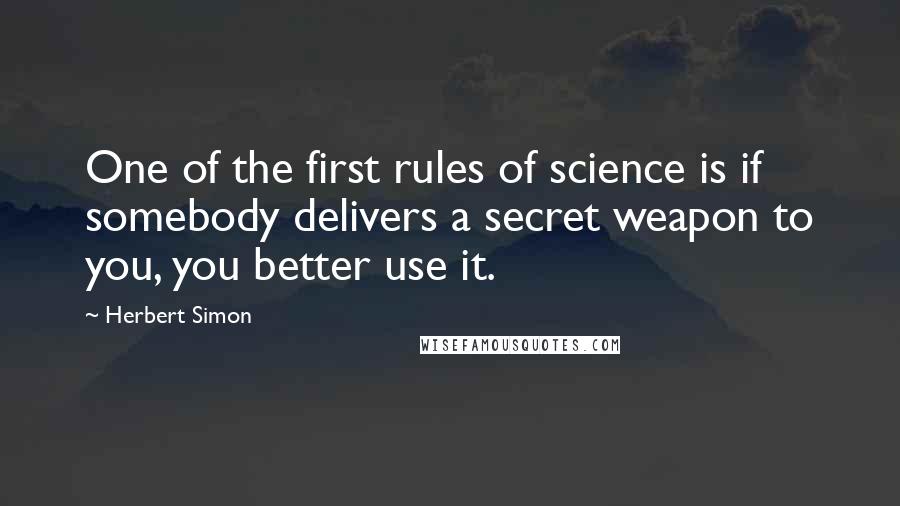 Herbert Simon Quotes: One of the first rules of science is if somebody delivers a secret weapon to you, you better use it.