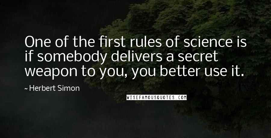 Herbert Simon Quotes: One of the first rules of science is if somebody delivers a secret weapon to you, you better use it.