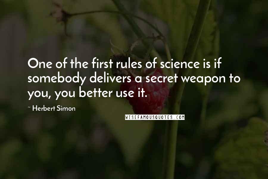 Herbert Simon Quotes: One of the first rules of science is if somebody delivers a secret weapon to you, you better use it.