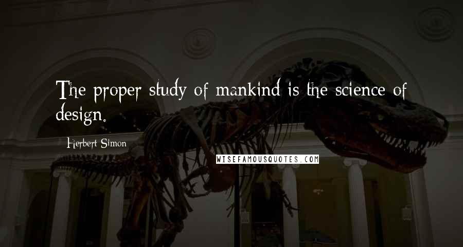 Herbert Simon Quotes: The proper study of mankind is the science of design.