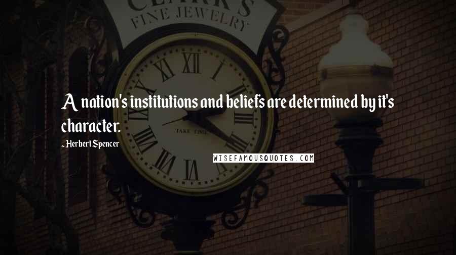 Herbert Spencer Quotes: A nation's institutions and beliefs are determined by it's character.