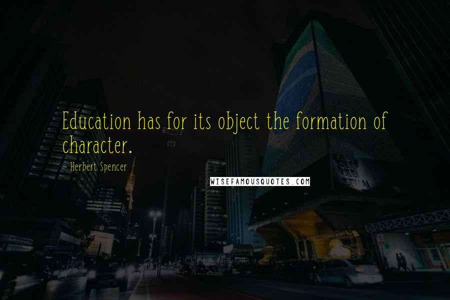 Herbert Spencer Quotes: Education has for its object the formation of character.