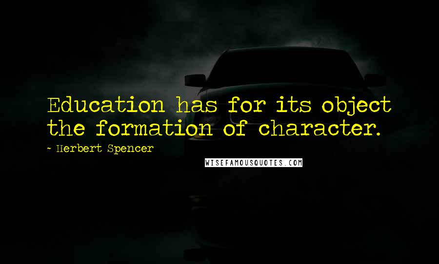 Herbert Spencer Quotes: Education has for its object the formation of character.