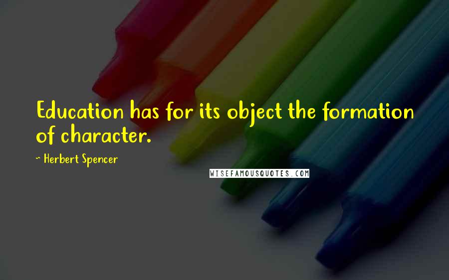 Herbert Spencer Quotes: Education has for its object the formation of character.