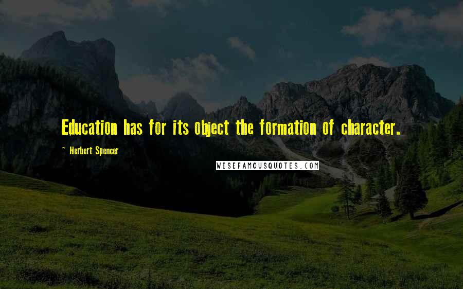 Herbert Spencer Quotes: Education has for its object the formation of character.
