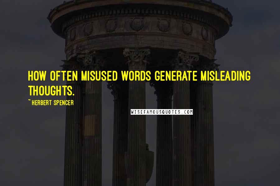 Herbert Spencer Quotes: How often misused words generate misleading thoughts.
