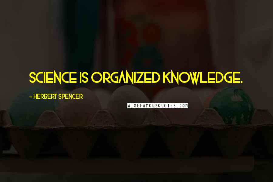 Herbert Spencer Quotes: Science is organized knowledge.