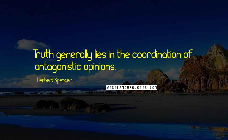 Herbert Spencer Quotes: Truth generally lies in the coordination of antagonistic opinions.