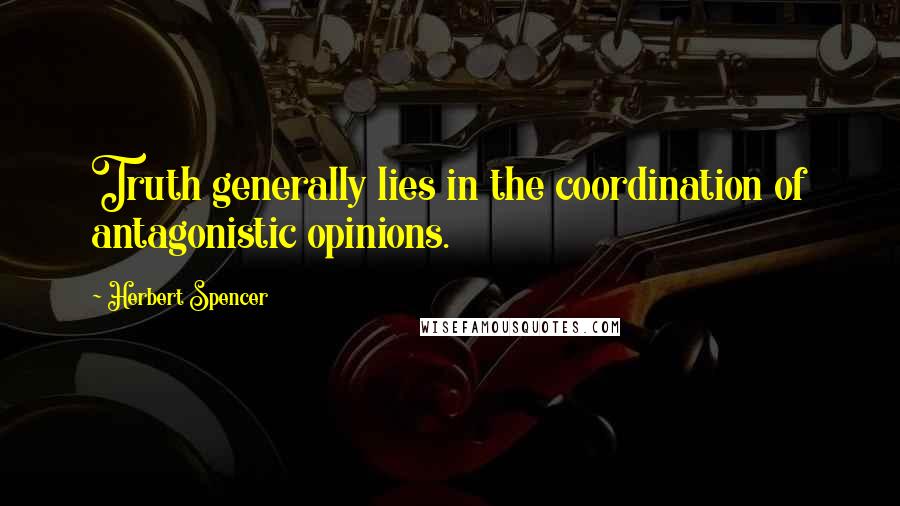 Herbert Spencer Quotes: Truth generally lies in the coordination of antagonistic opinions.