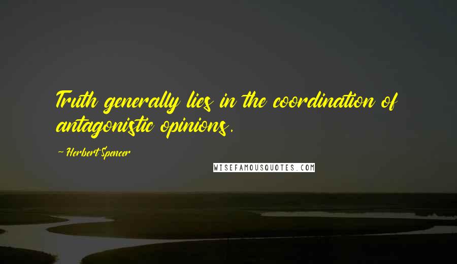 Herbert Spencer Quotes: Truth generally lies in the coordination of antagonistic opinions.