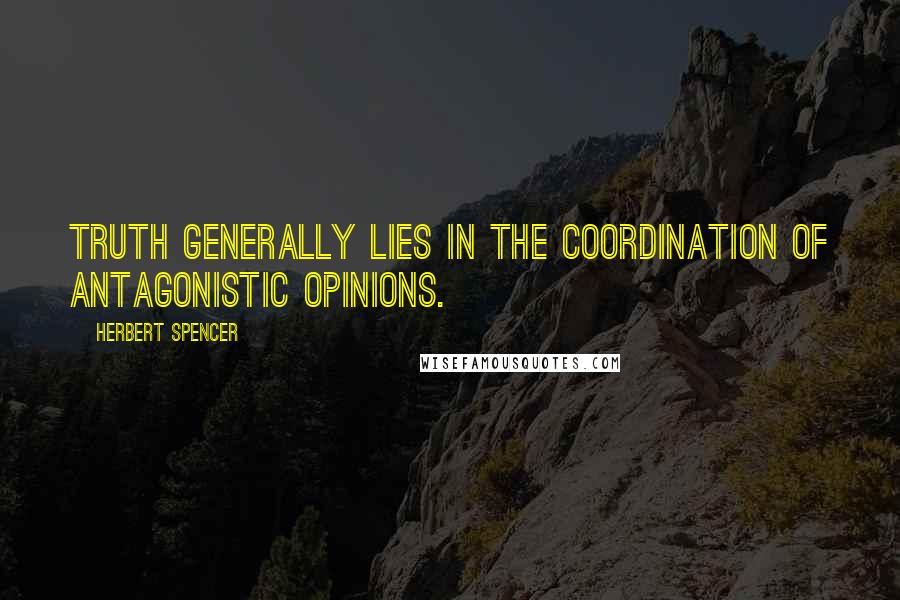 Herbert Spencer Quotes: Truth generally lies in the coordination of antagonistic opinions.