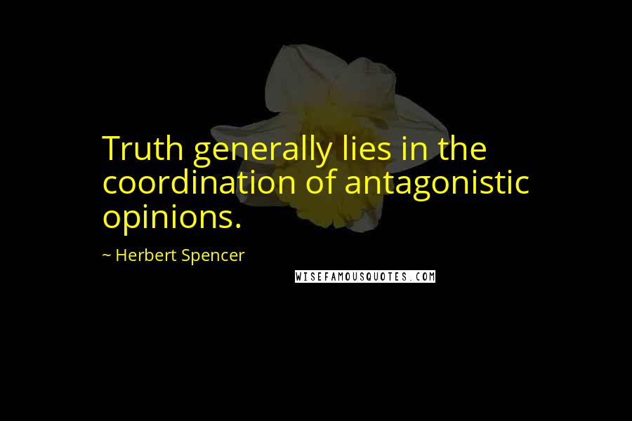Herbert Spencer Quotes: Truth generally lies in the coordination of antagonistic opinions.