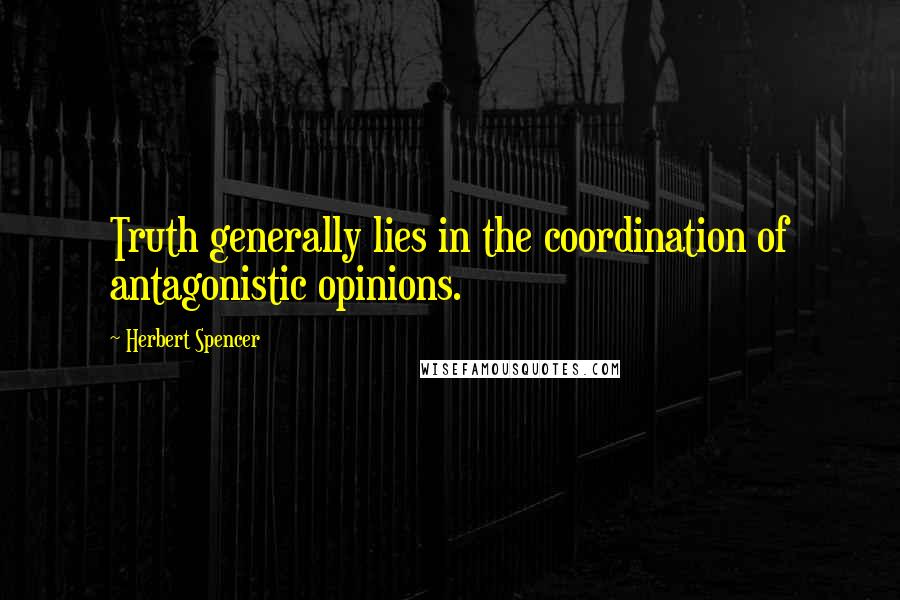 Herbert Spencer Quotes: Truth generally lies in the coordination of antagonistic opinions.