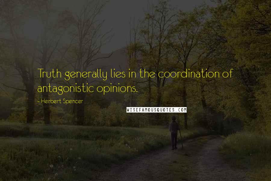 Herbert Spencer Quotes: Truth generally lies in the coordination of antagonistic opinions.