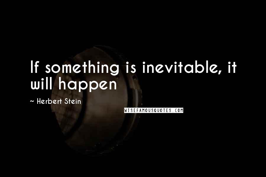 Herbert Stein Quotes: If something is inevitable, it will happen