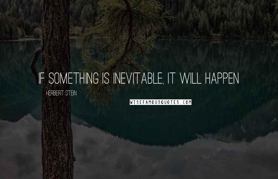 Herbert Stein Quotes: If something is inevitable, it will happen