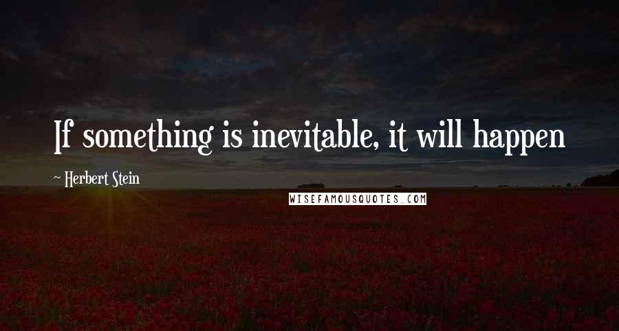 Herbert Stein Quotes: If something is inevitable, it will happen