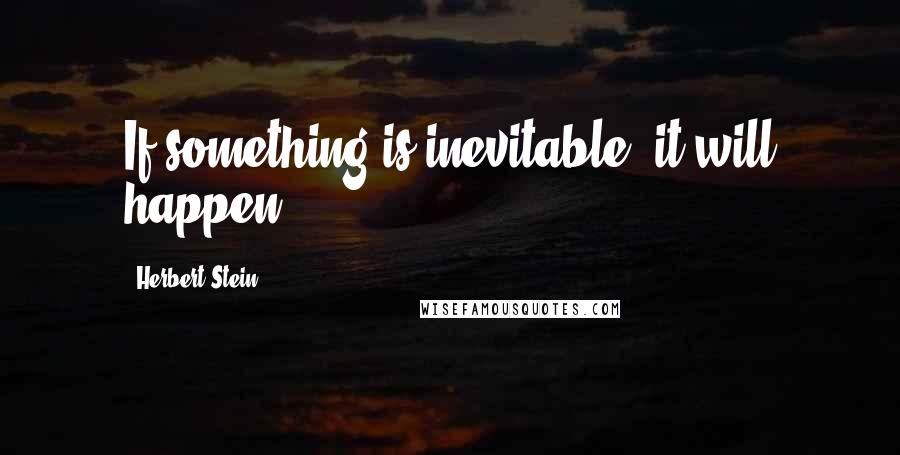 Herbert Stein Quotes: If something is inevitable, it will happen