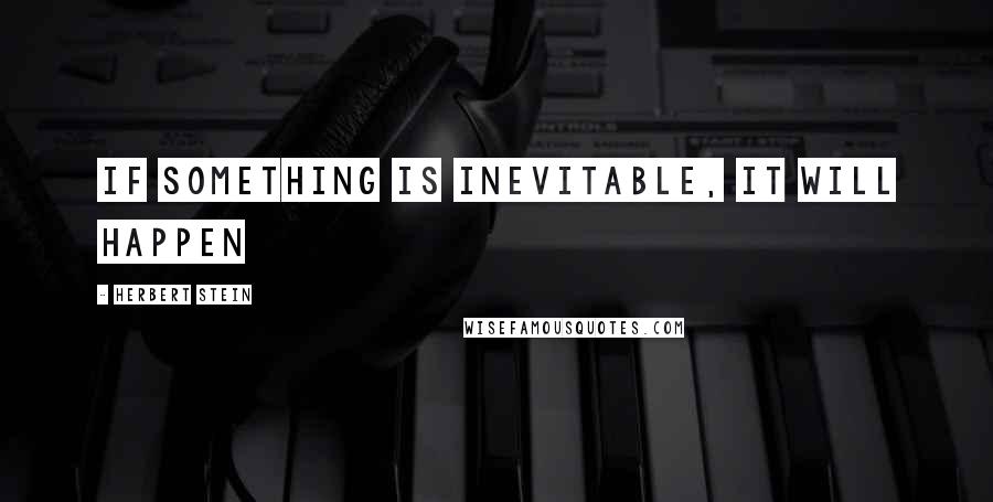 Herbert Stein Quotes: If something is inevitable, it will happen