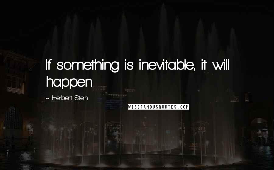 Herbert Stein Quotes: If something is inevitable, it will happen