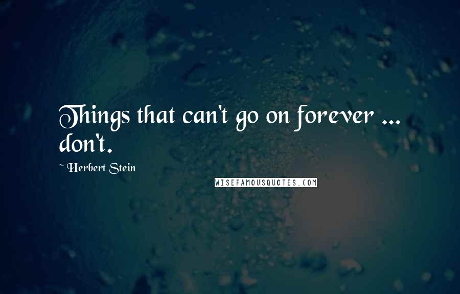 Herbert Stein Quotes: Things that can't go on forever ... don't.