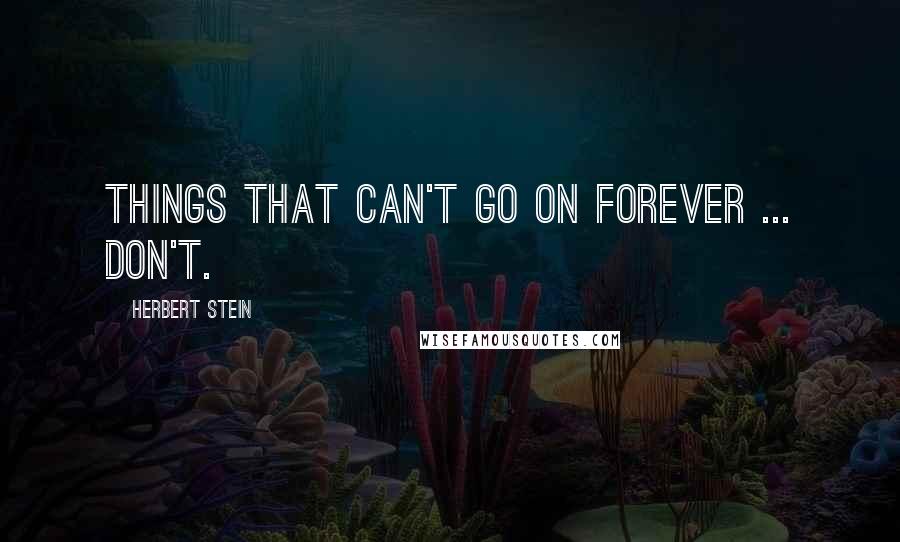 Herbert Stein Quotes: Things that can't go on forever ... don't.