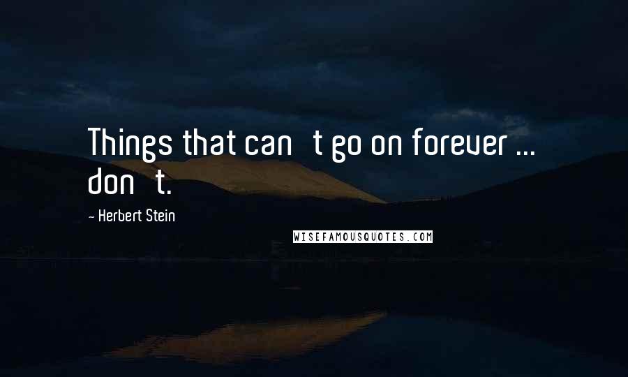 Herbert Stein Quotes: Things that can't go on forever ... don't.