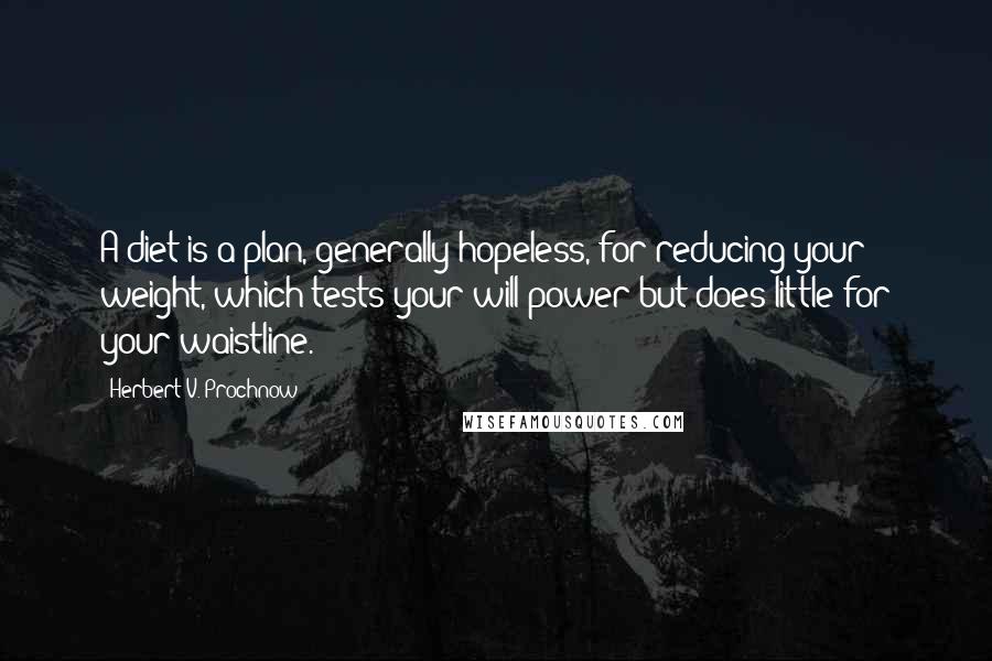 Herbert V. Prochnow Quotes: A diet is a plan, generally hopeless, for reducing your weight, which tests your will power but does little for your waistline.