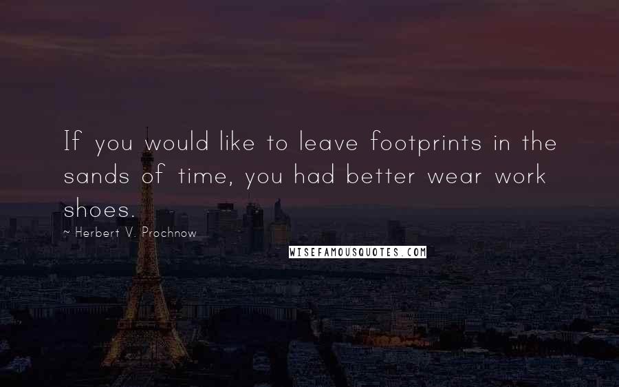 Herbert V. Prochnow Quotes: If you would like to leave footprints in the sands of time, you had better wear work shoes.