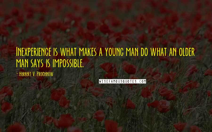 Herbert V. Prochnow Quotes: Inexperience is what makes a young man do what an older man says is impossible.