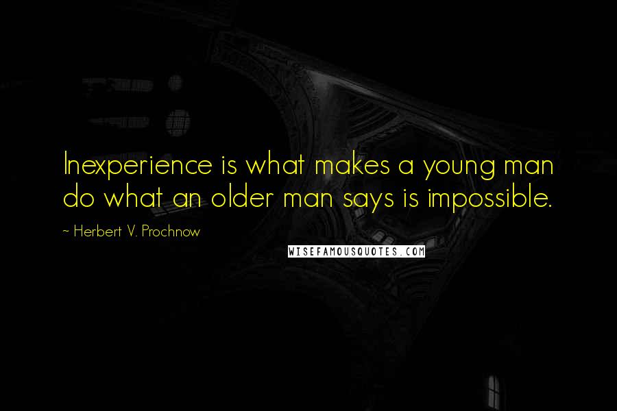 Herbert V. Prochnow Quotes: Inexperience is what makes a young man do what an older man says is impossible.