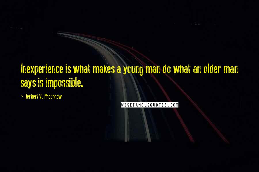 Herbert V. Prochnow Quotes: Inexperience is what makes a young man do what an older man says is impossible.