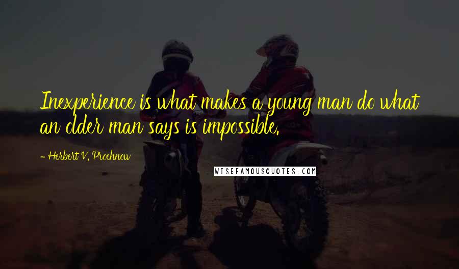 Herbert V. Prochnow Quotes: Inexperience is what makes a young man do what an older man says is impossible.