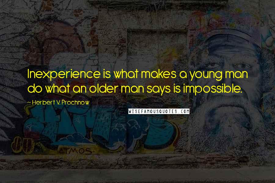 Herbert V. Prochnow Quotes: Inexperience is what makes a young man do what an older man says is impossible.